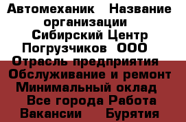 Автомеханик › Название организации ­ Сибирский Центр Погрузчиков, ООО › Отрасль предприятия ­ Обслуживание и ремонт › Минимальный оклад ­ 1 - Все города Работа » Вакансии   . Бурятия респ.